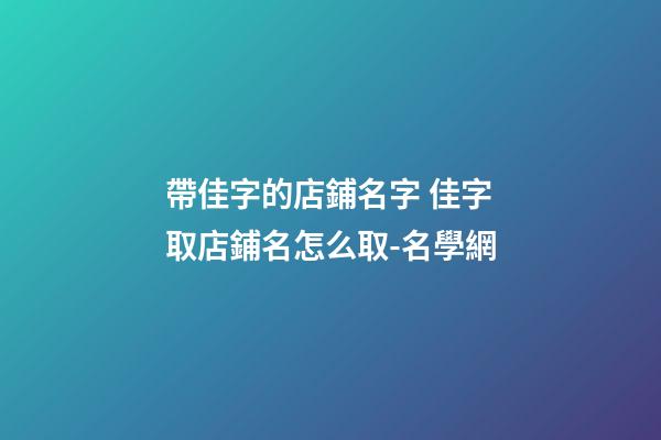 帶佳字的店鋪名字 佳字取店鋪名怎么取-名學網-第1張-店鋪起名-玄機派